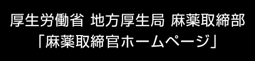 厚生労働省　地方厚生局　麻薬取締部「麻薬取締官ホームページ」